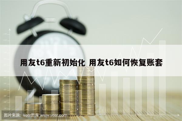 用友t6重新初始化 用友t6如何恢复账套