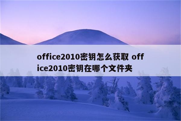 office2010密钥怎么获取 office2010密钥在哪个文件夹