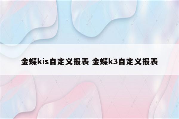 金蝶kis自定义报表 金蝶k3自定义报表