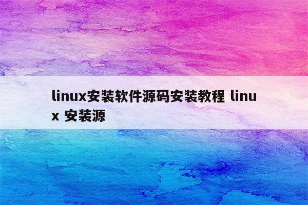 linux安装软件源码安装教程 linux 安装源