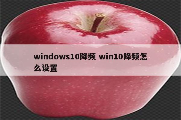 windows10降频 win10降频怎么设置