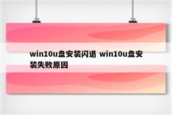 win10u盘安装闪退 win10u盘安装失败原因