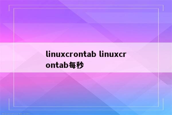 linuxcrontab linuxcrontab每秒