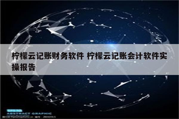 柠檬云记账财务软件 柠檬云记账会计软件实操报告