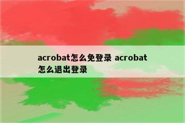 acrobat怎么免登录 acrobat怎么退出登录