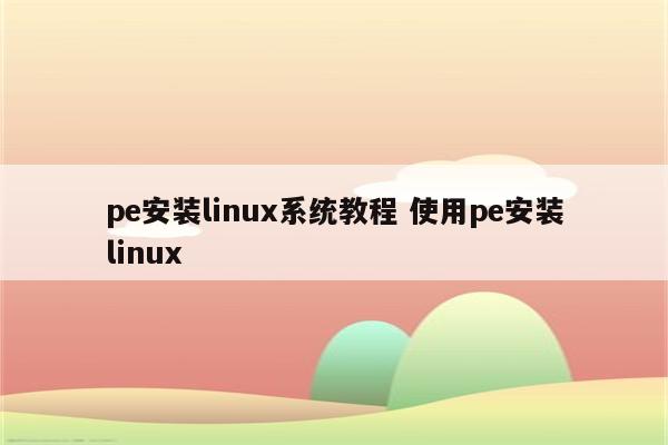 pe安装linux系统教程 使用pe安装linux
