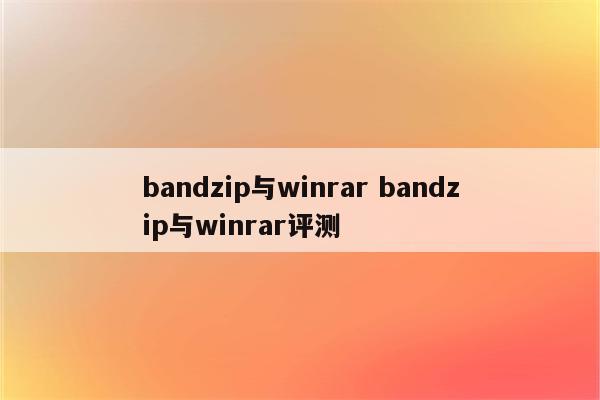 bandzip与winrar bandzip与winrar评测