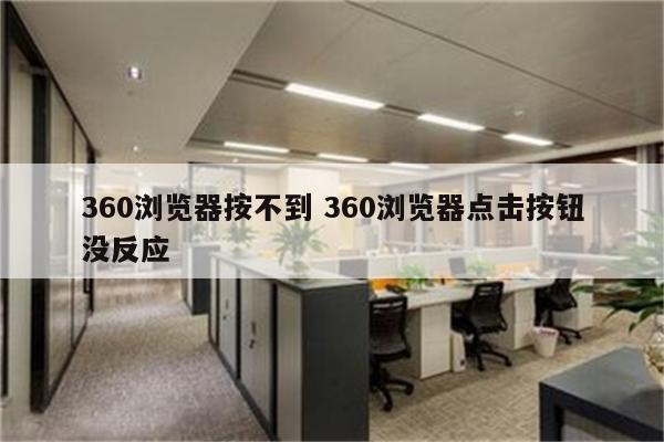 360浏览器按不到 360浏览器点击按钮没反应