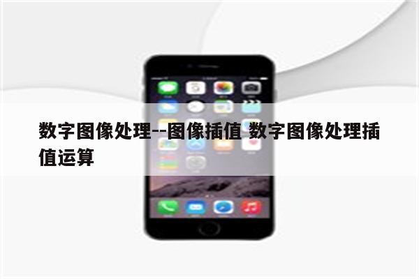 数字图像处理--图像插值 数字图像处理插值运算