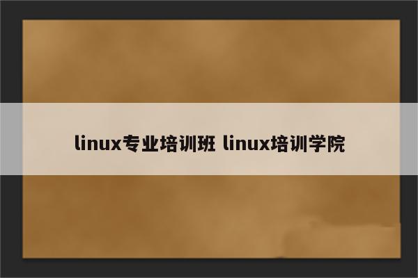 linux专业培训班 linux培训学院