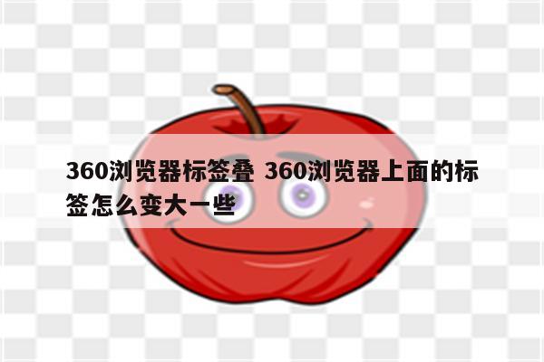 360浏览器标签叠 360浏览器上面的标签怎么变大一些