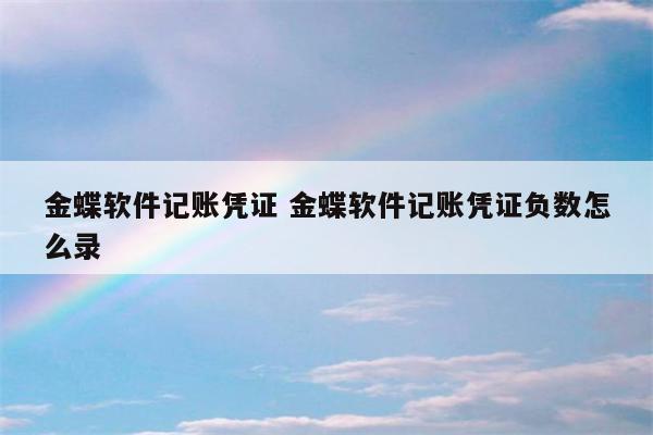 金蝶软件记账凭证 金蝶软件记账凭证负数怎么录