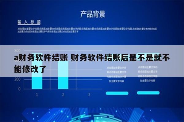 a财务软件结账 财务软件结账后是不是就不能修改了
