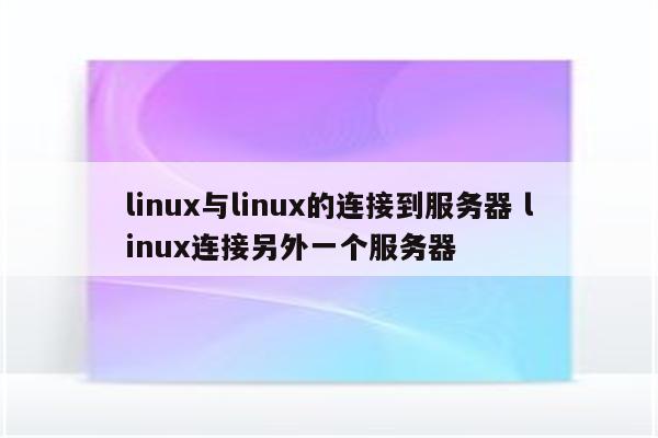 linux与linux的连接到服务器 linux连接另外一个服务器