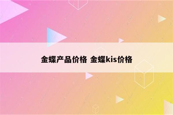金蝶产品价格 金蝶kis价格