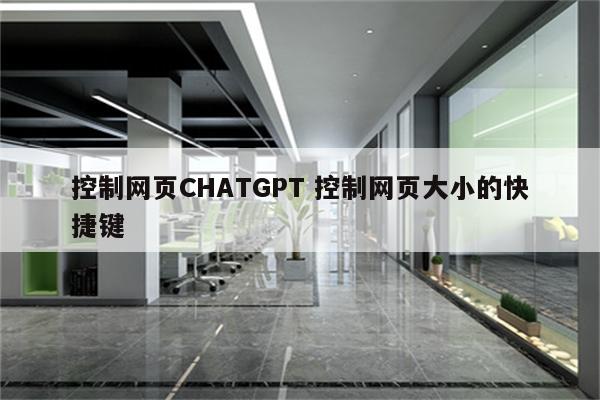 控制网页CHATGPT 控制网页大小的快捷键