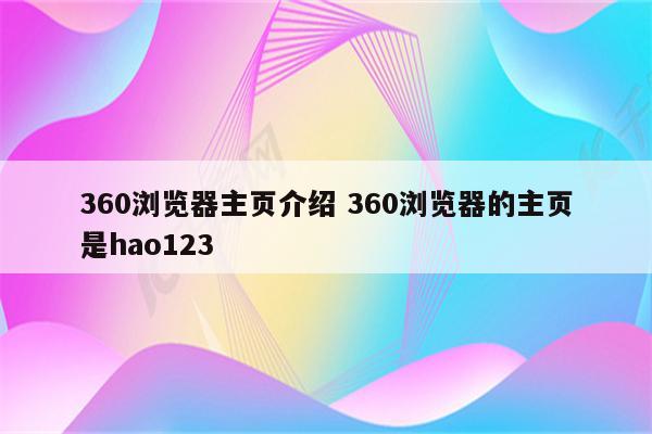 360浏览器主页介绍 360浏览器的主页是hao123