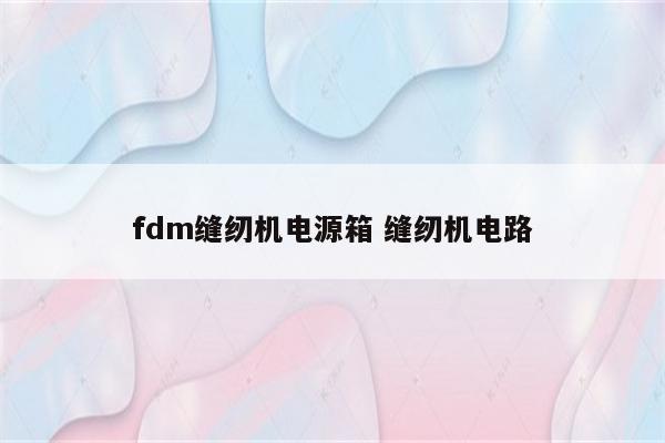fdm缝纫机电源箱 缝纫机电路
