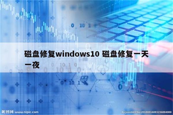 磁盘修复windows10 磁盘修复一天一夜