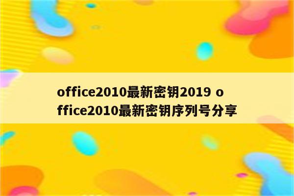 office2010最新密钥2019 office2010最新密钥序列号分享