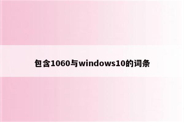 包含1060与windows10的词条