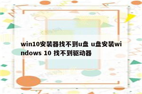 win10安装器找不到u盘 u盘安装windows 10 找不到驱动器