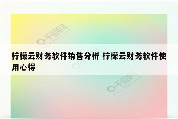 柠檬云财务软件销售分析 柠檬云财务软件使用心得