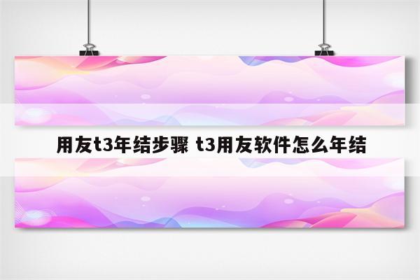 用友t3年结步骤 t3用友软件怎么年结