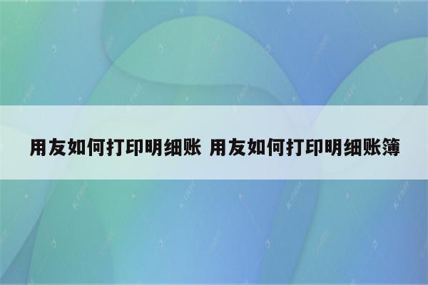 用友如何打印明细账 用友如何打印明细账簿