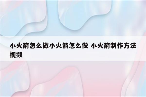 小火箭怎么做小火箭怎么做 小火箭制作方法视频