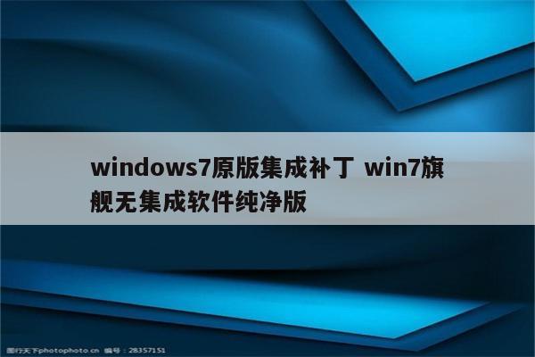 windows7原版集成补丁 win7旗舰无集成软件纯净版