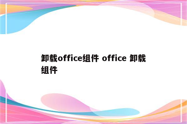 卸载office组件 office 卸载组件