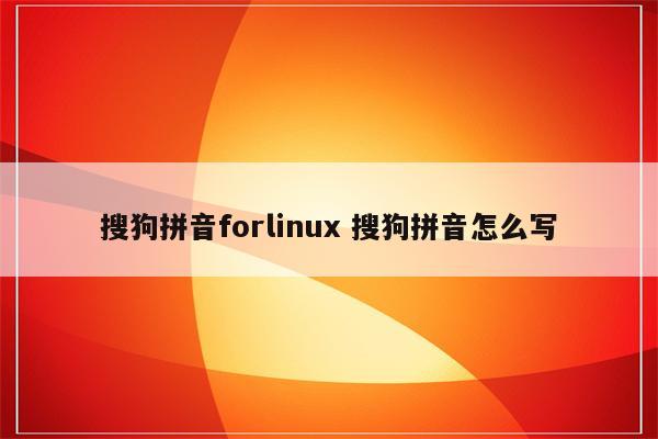 搜狗拼音forlinux 搜狗拼音怎么写