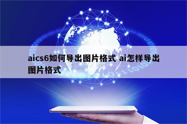 aics6如何导出图片格式 ai怎样导出图片格式