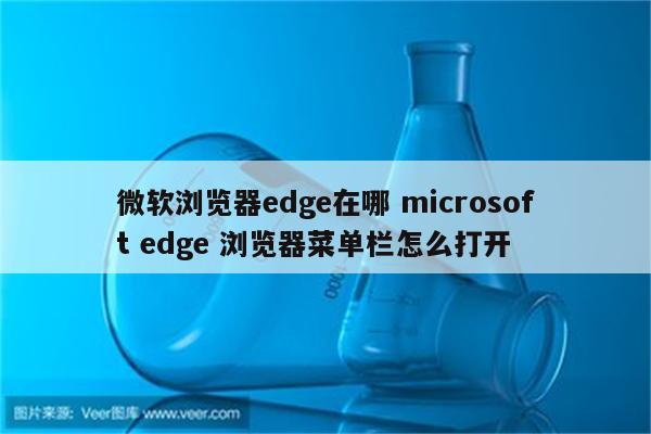 微软浏览器edge在哪 microsoft edge 浏览器菜单栏怎么打开