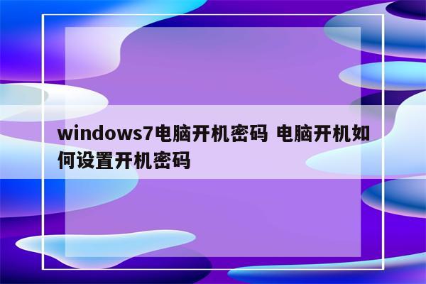 windows7电脑开机密码 电脑开机如何设置开机密码