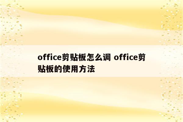 office剪贴板怎么调 office剪贴板的使用方法