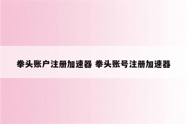 拳头账户注册加速器 拳头账号注册加速器