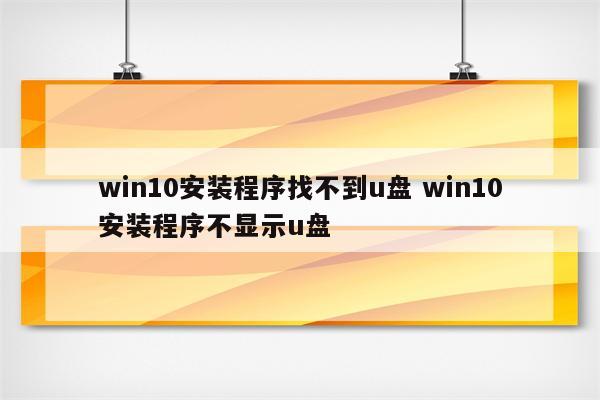 win10安装程序找不到u盘 win10安装程序不显示u盘