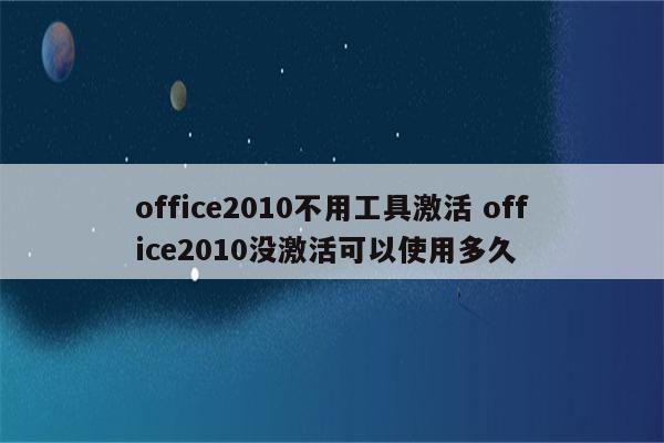 office2010不用工具激活 office2010没激活可以使用多久