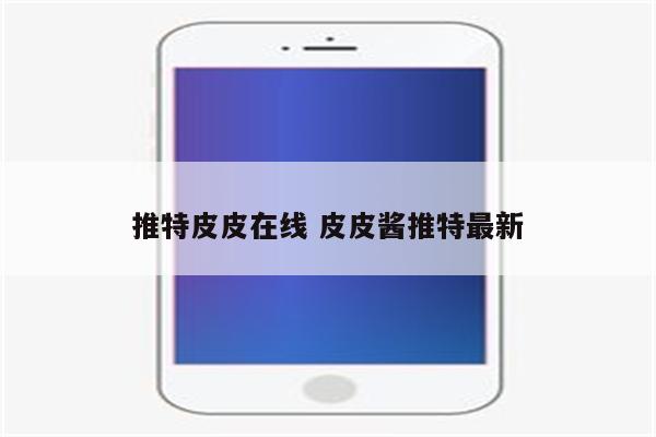 推特皮皮在线 皮皮酱推特最新