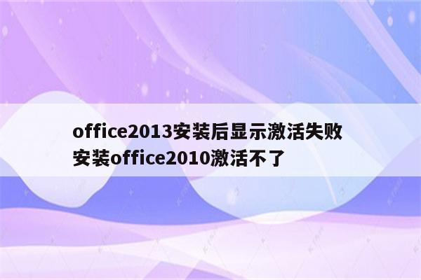 office2013安装后显示激活失败 安装office2010激活不了