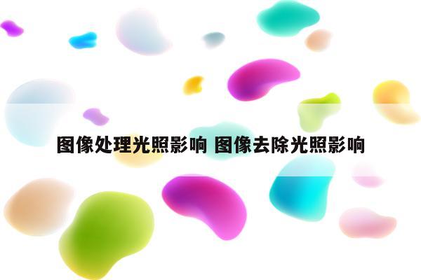 图像处理光照影响 图像去除光照影响