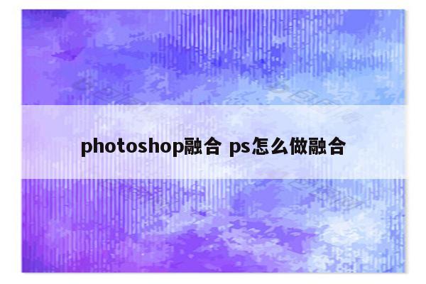 photoshop融合 ps怎么做融合