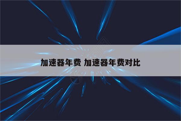 加速器年费 加速器年费对比