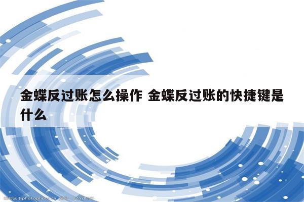 金蝶反过账怎么操作 金蝶反过账的快捷键是什么