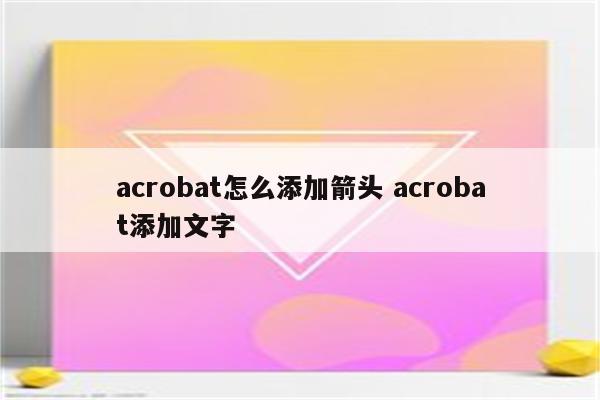 acrobat怎么添加箭头 acrobat添加文字