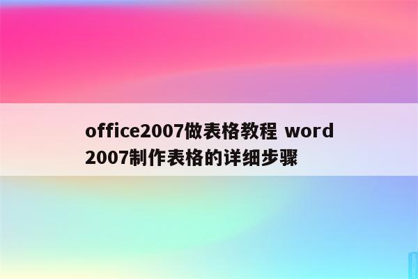 office2007做表格教程 word2007制作表格的详细步骤