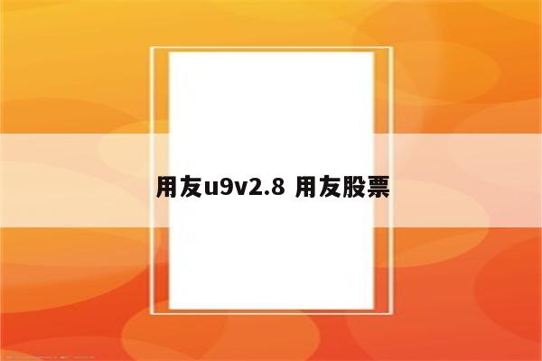 用友u9v2.8 用友股票