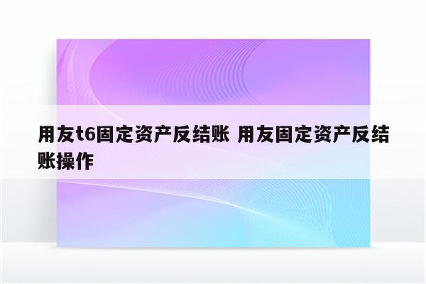 用友t6固定资产反结账 用友固定资产反结账操作